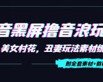 抖音黑屏撸音浪玩法：野人美女村花，丑妻玩法素材统统有【教程+素材】-网赚资源网