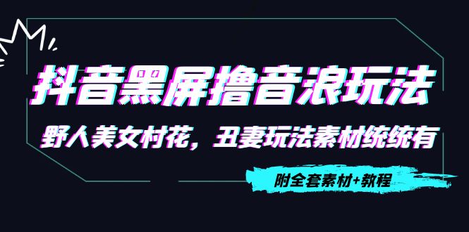 抖音黑屏撸音浪玩法：野人美女村花，丑妻玩法素材统统有【教程+素材】 - 网赚资源网-网赚资源网