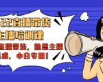 2022直播带货-主播培训课：入局直播带货，熟悉主播话术，小白专用-网赚资源网