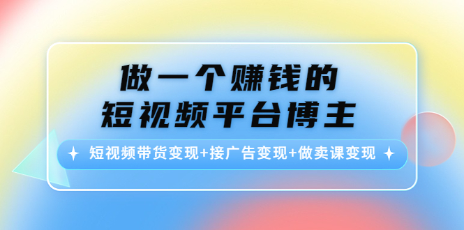 做一个赚钱的短视频平台博主：短视频带货变现+接广告变现+做卖课变现 - 网赚资源网-网赚资源网