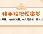 快手短视频带货:零粉丝开撸,纯自然流量,长久可持续,日入过万W-网赚资源网