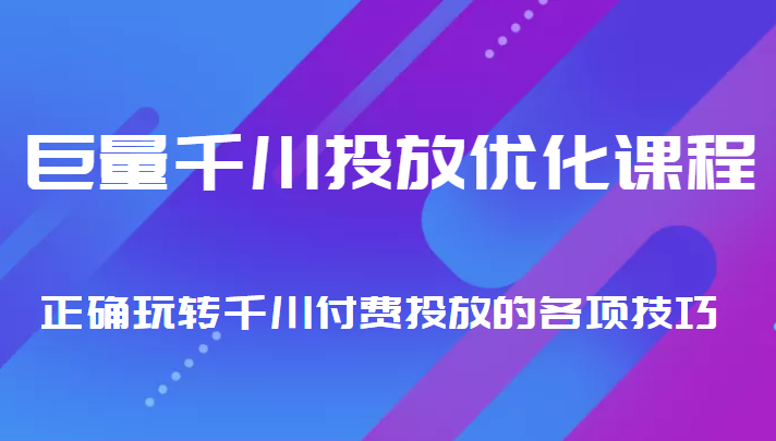巨量千川投放优化课程 正确玩转千川付费投放的各项技巧 - 网赚资源网-网赚资源网