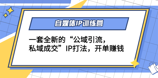 自媒体IP训练营(12+13期)，一套全新的“公域引流，私域成交”IP打法 开单赚钱-网赚资源网