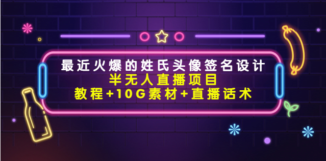 最近火爆的姓氏头像签名设计半无人直播项目（教程+10G素材+直播话术） - 网赚资源网-网赚资源网