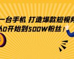只需一台手机,轻松打造爆款短视频,从0开始到500W粉丝-网赚资源网
