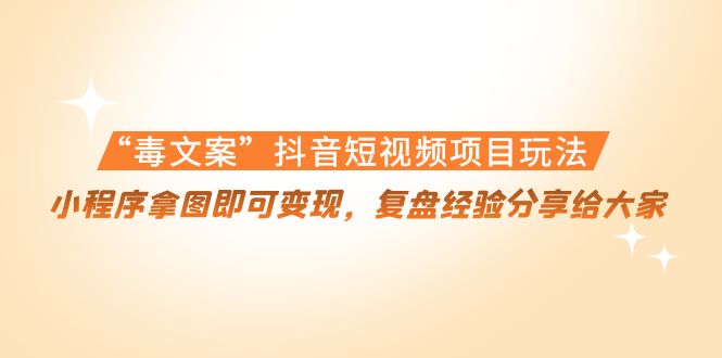 “毒文案”抖音短视频项目玩法，小程序拿图即可变现，复盘经验分享给大家 - 网赚资源网-网赚资源网