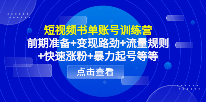 短视频书单账号训练营，前期准备+变现路劲+流量规则+快速涨粉+暴力起号等等 - 网赚资源网-网赚资源网