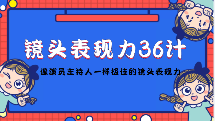 镜头表现力36计，做到像演员主持人这些职业的人一样，拥有极佳的镜头表现力 - 网赚资源网-网赚资源网