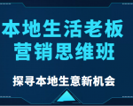 本地生活老板营销思维班,探寻本地生意新机会(餐饮|酒旅服务|美业|生活娱乐)-网赚资源网