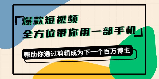 爆款短视频，全方位带你用一部手机，帮助你通过剪辑成为下一个百万博主 - 网赚资源网-网赚资源网