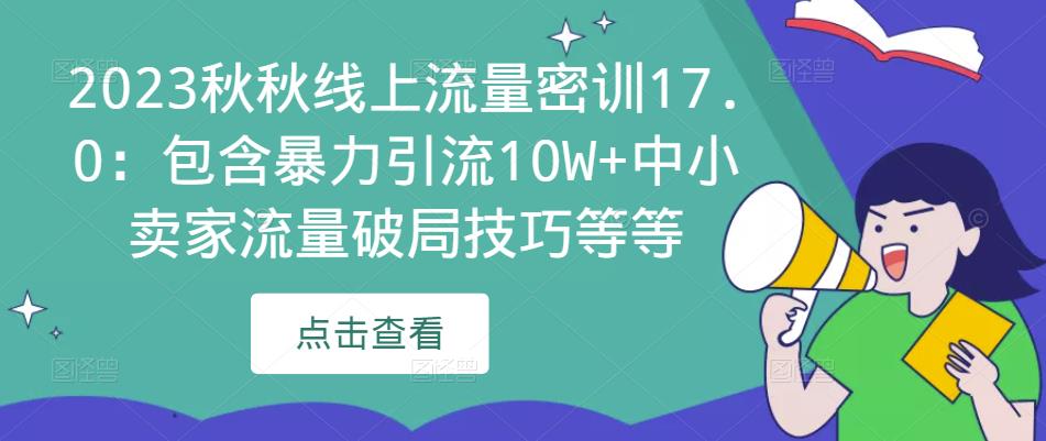 2023秋秋线上流量密训17.0：包含暴力引流10W+中小卖家流量破局技巧等等-网赚资源网