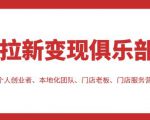 拉新变现俱乐部,适合个人创业者、本地化团队、门店老板、门店服务营销公司-网赚资源网