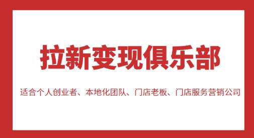 拉新变现俱乐部，适合个人创业者、本地化团队、门店老板、门店服务营销公司 - 网赚资源网-网赚资源网