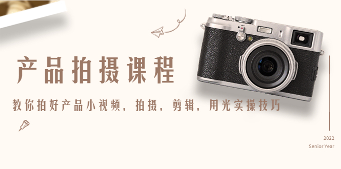 产品拍摄课程，教你拍好产品小视频，拍摄，剪辑，用光实操技巧 - 网赚资源网-网赚资源网
