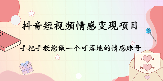 抖音短视频情感变现项目：手把手教您做一个可落地的情感账号 - 网赚资源网-网赚资源网