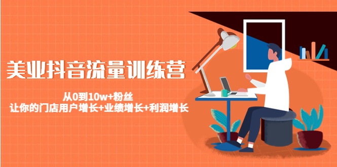 美业抖音流量训练营：从0到10w+粉丝 让你的门店用户增长+业绩增长+利润增长 - 网赚资源网-网赚资源网