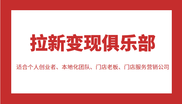 拉新变现俱乐部 适合个人创业者、本地化团队、门店老板、门店服务营销公司-网赚资源网