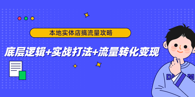 本地实体店搞流量攻略：底层逻辑+实战打法+流量转化变现 - 网赚资源网-网赚资源网