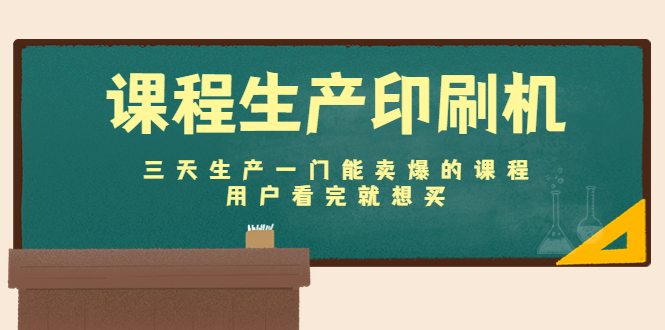 课程生产印刷机：三天生产一门能卖爆的课程，用户看完就想买 - 网赚资源网-网赚资源网