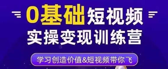 0基础短视频实操变现训练营，3大体系成就百万大V - 网赚资源网-网赚资源网