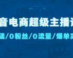 抖音电商超级主播课:0基础、0粉丝、0流量、爆单实操!-网赚资源网
