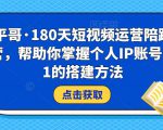 小平哥·180天短视频运营陪跑训练营,帮助你掌握个人IP账号从0-1的搭建方法-网赚资源网