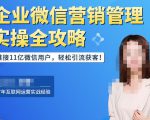 企业微信营销管理实操全攻略,链接11亿微信用户,轻松引流获客!-网赚资源网