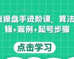 直播带货操盘手进阶课，算法+底层逻辑+案例+起号步骤-网赚资源网