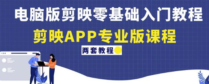 电脑版剪映零基础入门教程+剪映APP专业版课程（两套教程）-网赚资源网