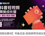 短视频带货成长营，​抖音短视频出单攻略，吃透账号运营的奥秘，轻松带货-网赚资源网