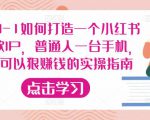 从0-1如何打造一个小红书爆款IP,普通人一台手机,就可以狠赚钱的实操指南-网赚资源网
