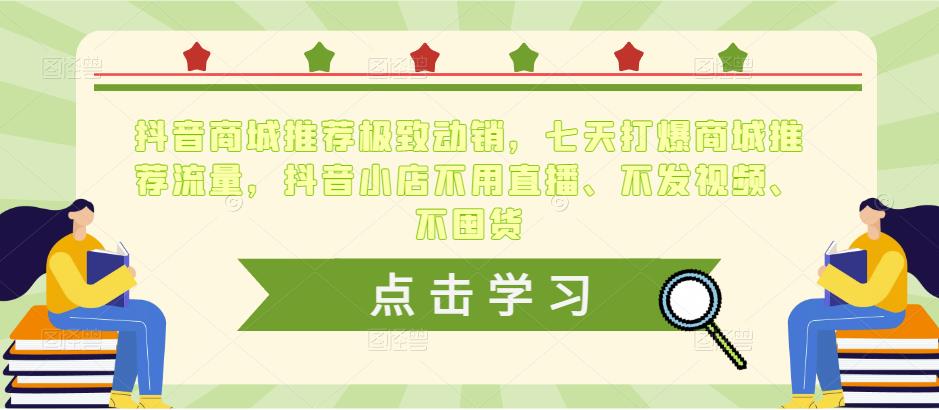 抖音商城推荐极致动销，七天打爆商城推荐流量，抖音小店不用直播、不发视频、不囤货 - 网赚资源网-网赚资源网