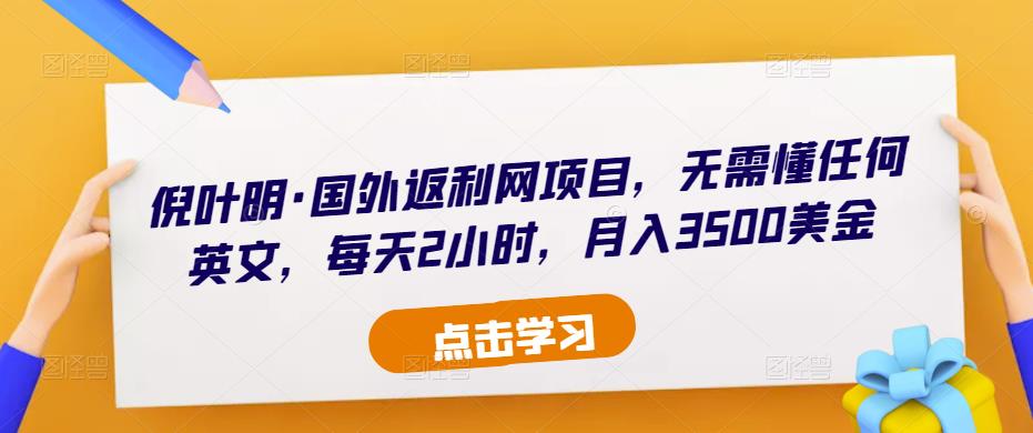 倪叶明·国外返利网项目，无需懂任何英文，每天2小时，月入3500美金 - 网赚资源网-网赚资源网