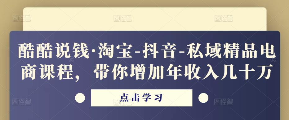 酷酷说钱·淘宝-抖音-私域精品‬电商课程，带你增加年收入几十万 - 网赚资源网-网赚资源网
