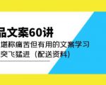 产品文案60讲：一次堪称痛苦但有用的文案学习助你突飞猛进（配送资料）-网赚资源网