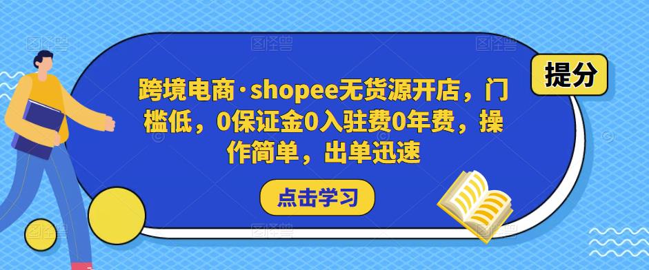 跨境电商·shopee无货源开店，门槛低，0保证金0入驻费0年费，操作简单，出单迅速 - 网赚资源网-网赚资源网