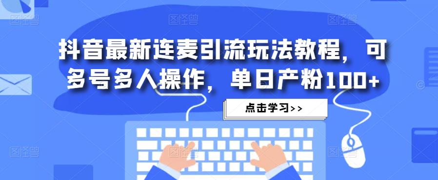 抖音最新连麦引流玩法教程，可多号多人操作，单日产粉100+ - 网赚资源网-网赚资源网