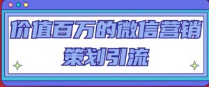 价值百万的微信营销策划引流系列课,每天引流100精准粉-网赚资源网
