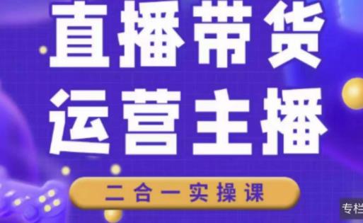 二占说直播·直播带货主播运营课程，主播运营二合一实操课-网赚资源网