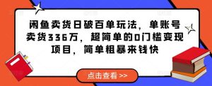 闲鱼卖货日破百单玩法,单账号卖货336万,超简单的0门槛变现项目,简单粗暴来钱快-网赚资源网