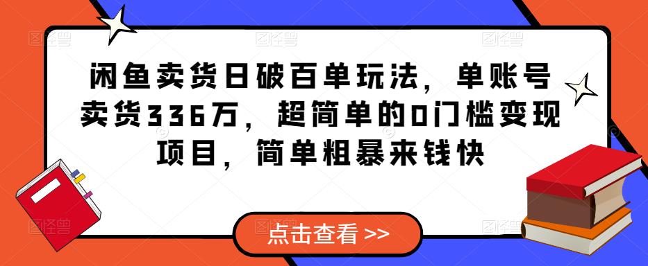 闲鱼卖货日破百单玩法，单账号卖货336万，超简单的0门槛变现项目，简单粗暴来钱快 - 网赚资源网-网赚资源网