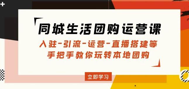同城生活团购运营课：入驻-引流-运营-直播搭建等玩转本地团购 - 网赚资源网-网赚资源网