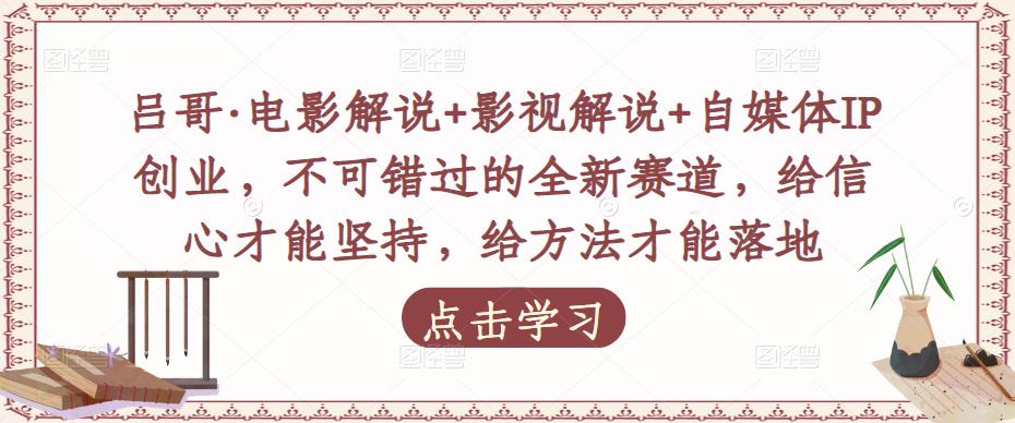 吕哥·电影解说+影视解说+自媒体IP创业，不可错过的全新赛道，给信心才能坚持，给方法才能落地 - 网赚资源网-网赚资源网