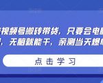 无脑视频号搬砖带货,只要会电脑剪辑,无脑就能干,亲测当天爆单-网赚资源网