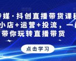 星玥传媒·抖创直播带货课程,达人+小店+运营+投流,一门课带你玩转直播带货-网赚资源网