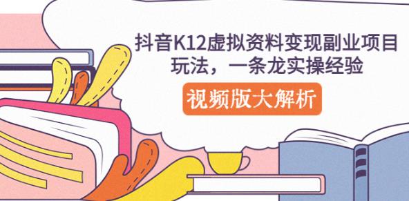 抖音K12虚拟资料变现副业项目玩法，一条龙实操经验，视频版大解析 - 网赚资源网-网赚资源网