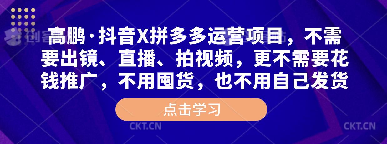 高鹏·抖音X拼多多运营项目，不需要出镜、直播、拍视频，不需要花钱推广，不用囤货，不用自己发货 - 网赚资源网-网赚资源网