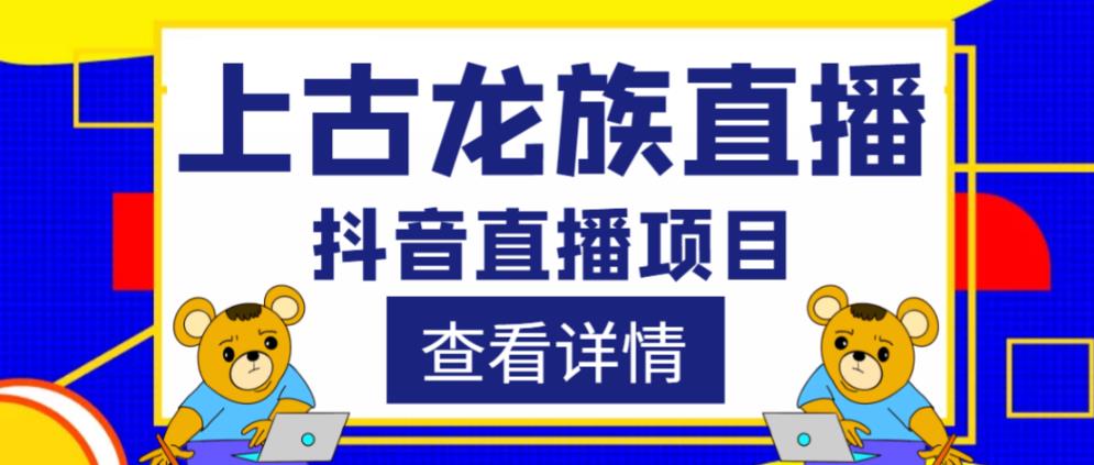 外面收费1980的抖音上古龙族直播项目，可虚拟人直播，抖音报白，实时互动直播 - 网赚资源网-网赚资源网