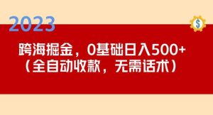 2023跨海掘金长期项目，小白也能日入500+全自动收款无需话术-网赚资源网