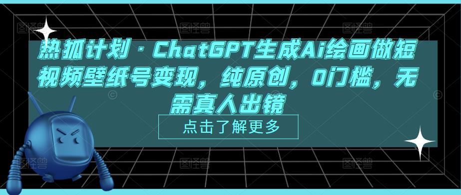 热狐计划·ChatGPT生成Ai绘画做短视频壁纸号变现，纯原创，0门槛，无需真人出镜-网赚资源网